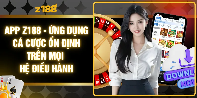 App Z188 - Ứng Dụng Cá Cược Ổn Định Trên Mọi Hệ Điều Hành