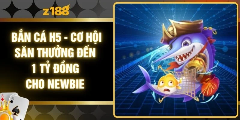Bắn Cá H5 - Cơ Hội Săn Thưởng Đến 1 Tỷ Đồng Cho Newbie