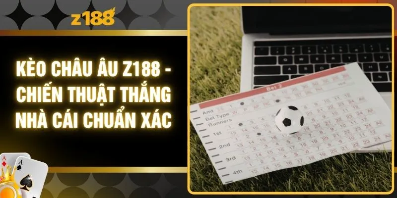 Kèo Châu Âu Z188 - Chiến Thuật Thắng Nhà Cái Chuẩn Xác
