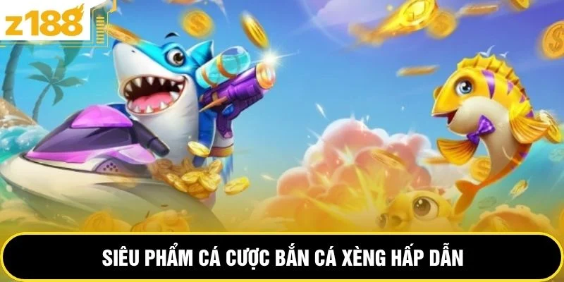 Siêu phẩm cá cược bắn cá xèng hấp dẫn 