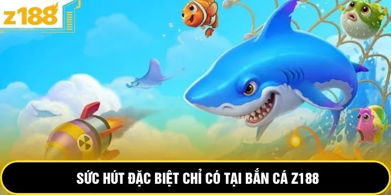 Sức hút đặc biệt chỉ có tại bắn cá Z188